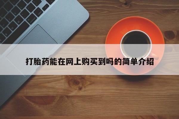 有没有私人卖打胎药打胎药能在网上购买到吗的简单介绍
