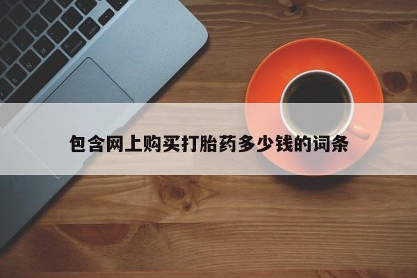 有没有私人卖打胎药包含网上购买打胎药多少钱的词条