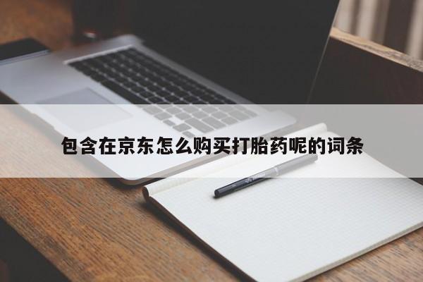有没有私人卖打胎药包含在京东怎么购买打胎药呢的词条