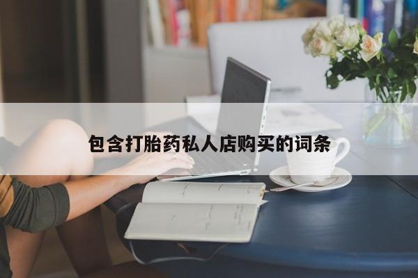 有没有私人卖打胎药包含打胎药私人店购买的词条