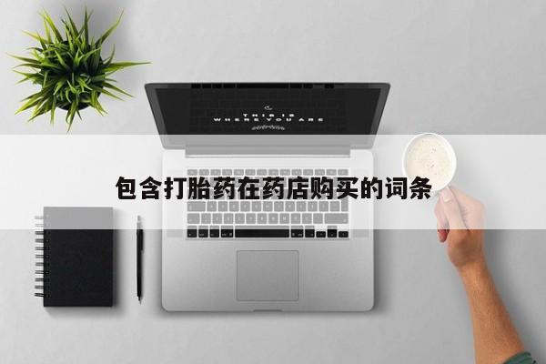 有没有私人卖打胎药包含打胎药在药店购买的词条