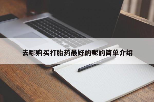 有没有私人卖打胎药去哪购买打胎药最好的呢的简单介绍