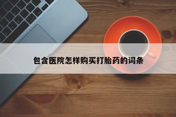 有没有私人卖打胎药包含医院怎样购买打胎药的词条