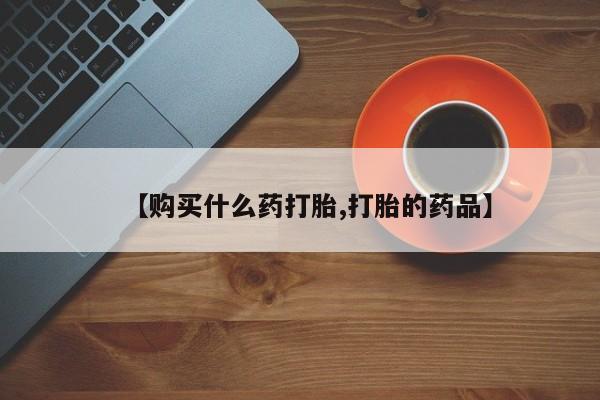 有没有私人卖打胎药【购买什么药打胎,打胎的药品】