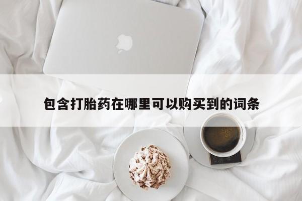 有没有私人卖打胎药包含打胎药在哪里可以购买到的词条
