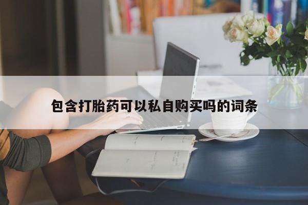 有没有私人卖打胎药包含打胎药可以私自购买吗的词条