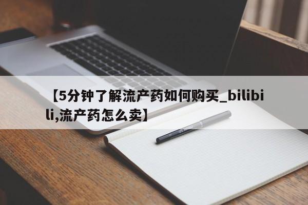 有没有私人卖打胎药【5分钟了解流产药如何购买_bilibili,流产药怎么卖】